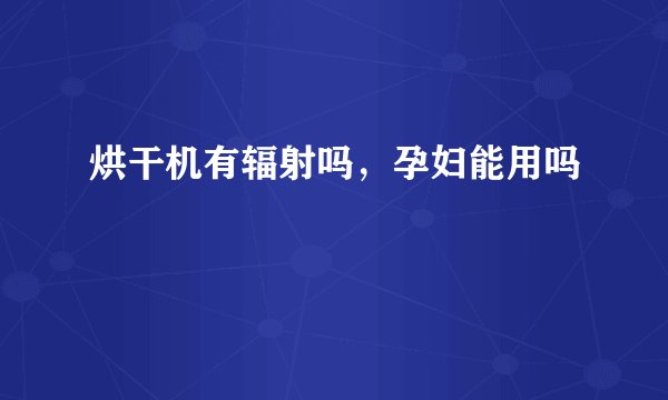烘干机有辐射吗，孕妇能用吗