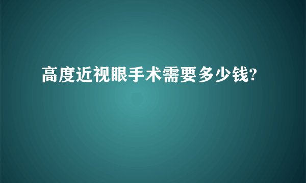 高度近视眼手术需要多少钱?