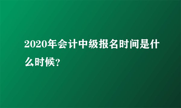 2020年会计中级报名时间是什么时候？
