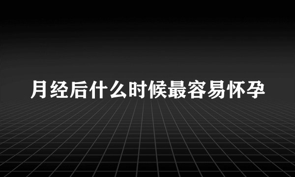 月经后什么时候最容易怀孕