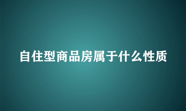 自住型商品房属于什么性质