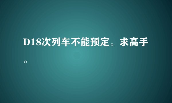 D18次列车不能预定。求高手。