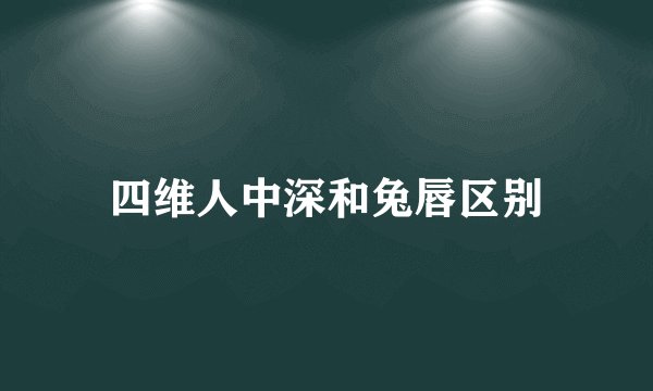四维人中深和兔唇区别