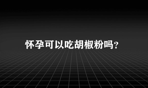 怀孕可以吃胡椒粉吗？