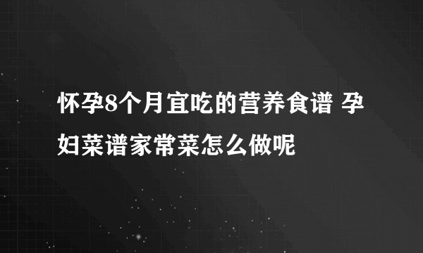 怀孕8个月宜吃的营养食谱 孕妇菜谱家常菜怎么做呢
