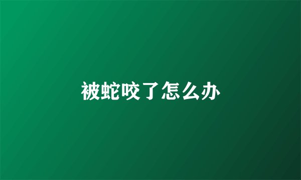 被蛇咬了怎么办