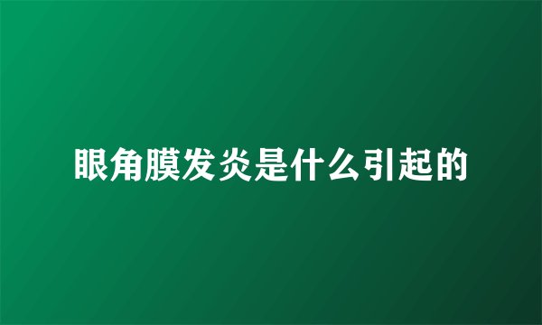 眼角膜发炎是什么引起的