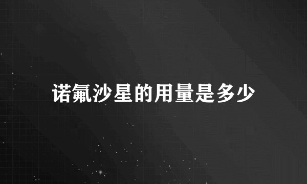 诺氟沙星的用量是多少