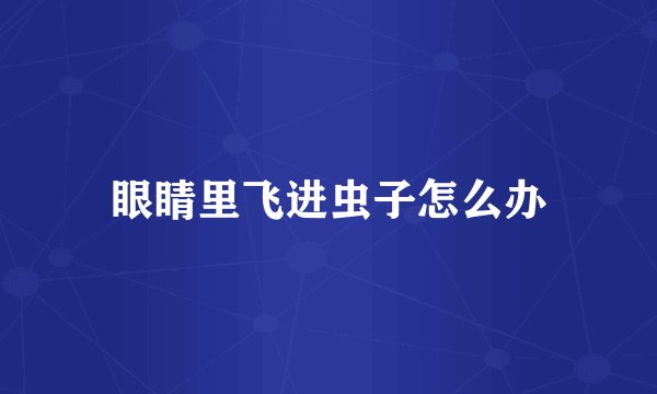 眼睛里飞进虫子怎么办