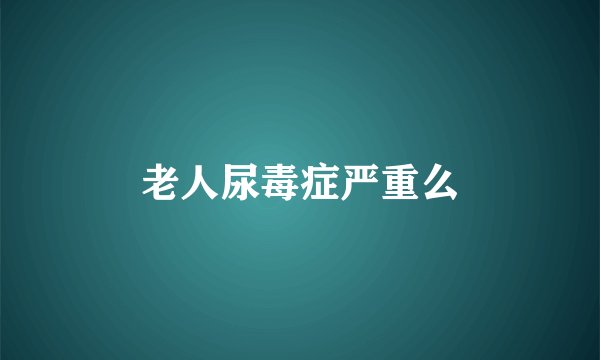 老人尿毒症严重么