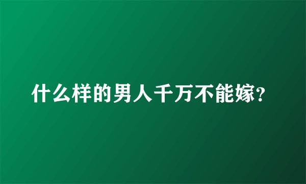 什么样的男人千万不能嫁？