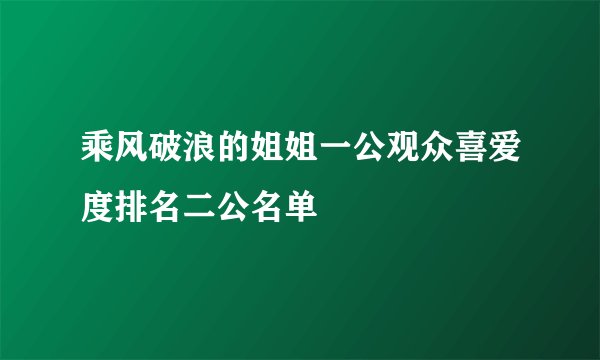 乘风破浪的姐姐一公观众喜爱度排名二公名单