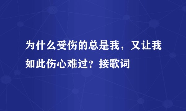 为什么受伤的总是我，又让我如此伤心难过？接歌词