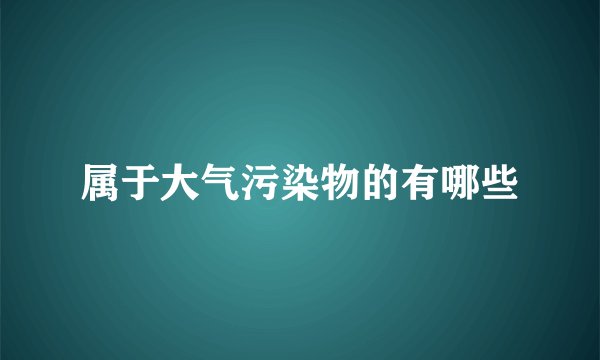 属于大气污染物的有哪些