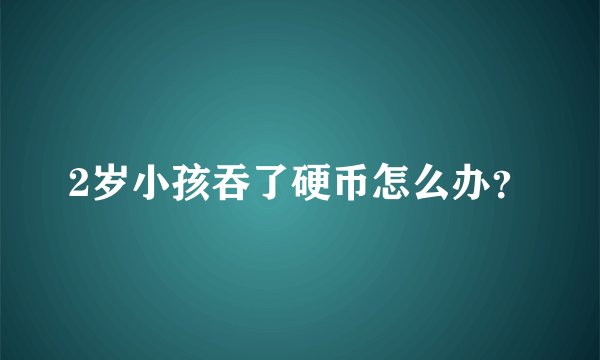 2岁小孩吞了硬币怎么办？