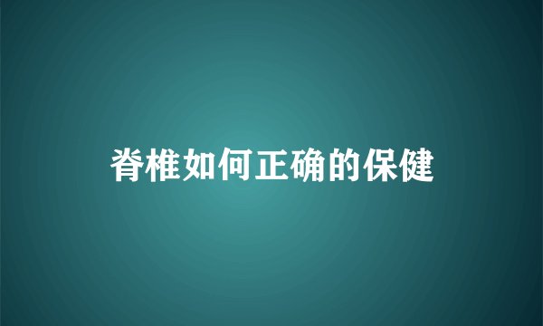 脊椎如何正确的保健