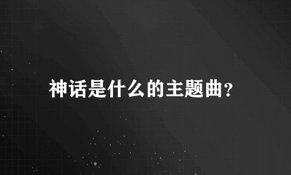 神话是什么的主题曲？