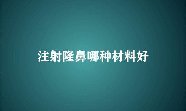 注射隆鼻哪种材料好