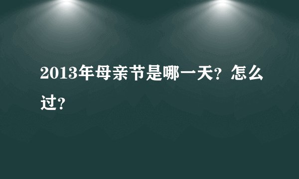 2013年母亲节是哪一天？怎么过？