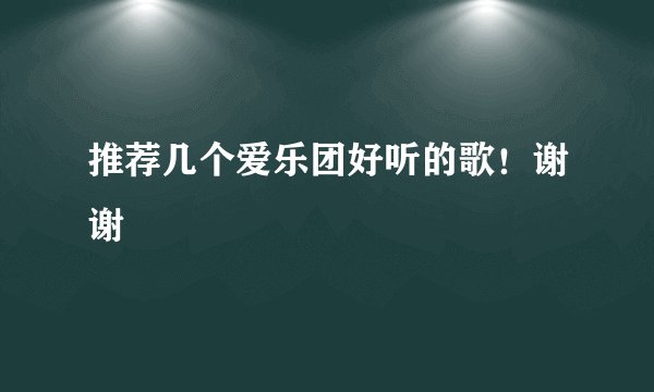 推荐几个爱乐团好听的歌！谢谢
