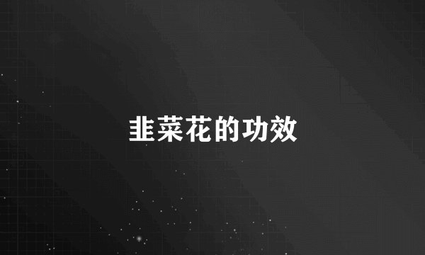 韭菜花的功效