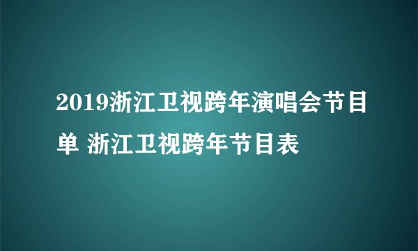 2019浙江卫视跨年演唱会节目单 浙江卫视跨年节目表