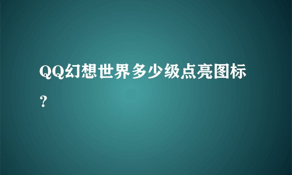 QQ幻想世界多少级点亮图标？