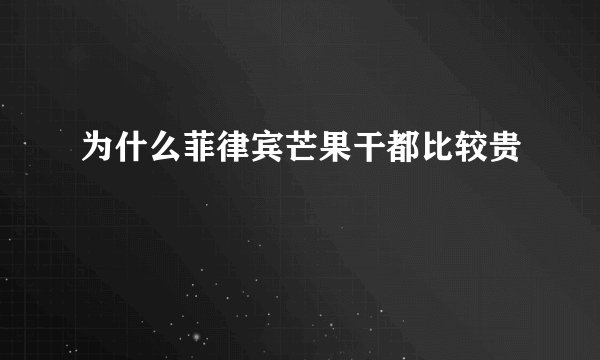 为什么菲律宾芒果干都比较贵