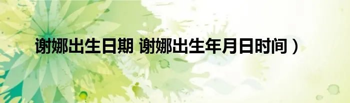 谢娜出生日期 谢娜出生年月日时间）