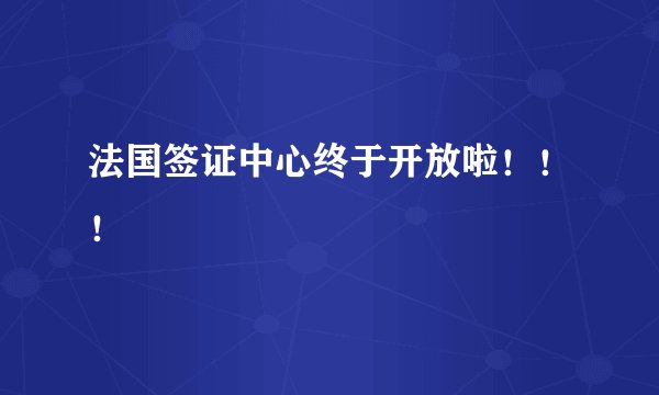 法国签证中心终于开放啦！！！
