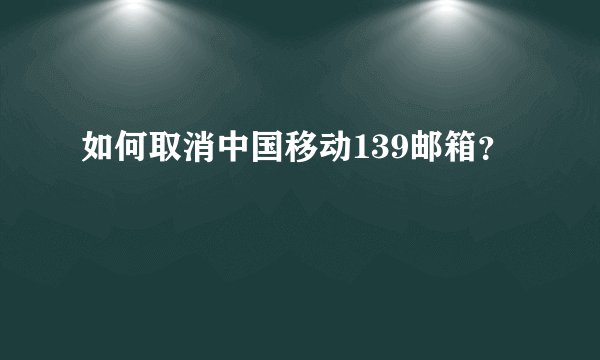 如何取消中国移动139邮箱？
