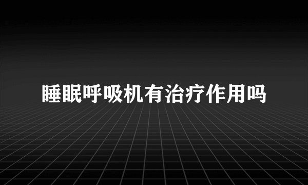 睡眠呼吸机有治疗作用吗