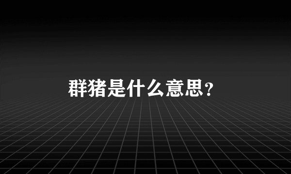 群猪是什么意思?