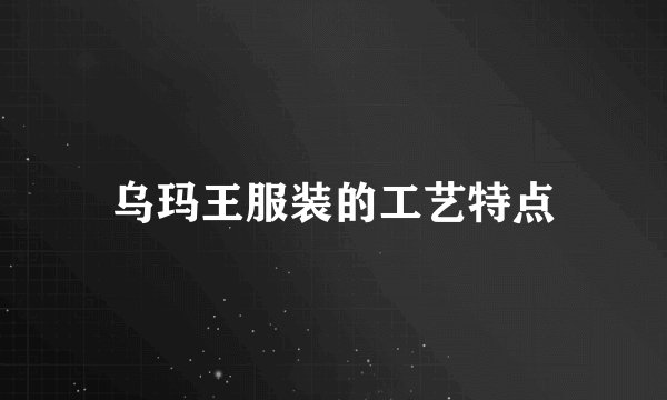 乌玛王服装的工艺特点