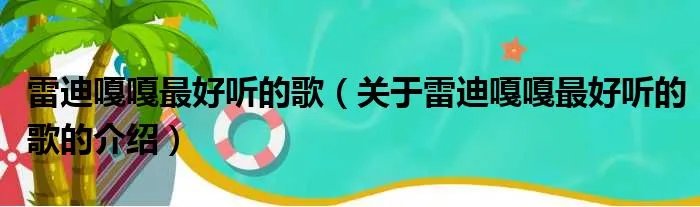 雷迪嘎嘎最好听的歌（关于雷迪嘎嘎最好听的歌的介绍）