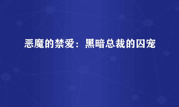 恶魔的禁爱：黑暗总裁的囚宠