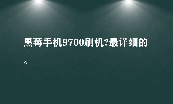 黑莓手机9700刷机?最详细的。