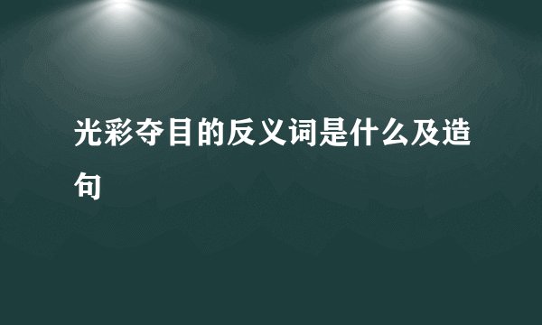 光彩夺目的反义词是什么及造句