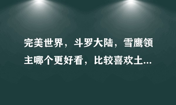 完美世界，斗罗大陆，雪鹰领主哪个更好看，比较喜欢土豆那个风格的，