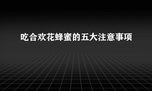 吃合欢花蜂蜜的五大注意事项