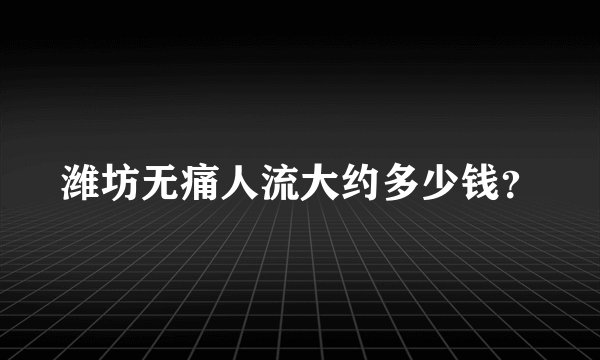 潍坊无痛人流大约多少钱？