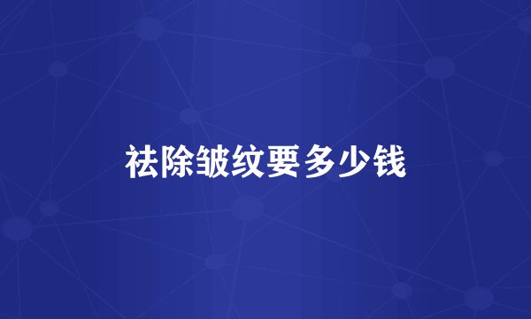 祛除皱纹要多少钱