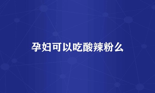 孕妇可以吃酸辣粉么