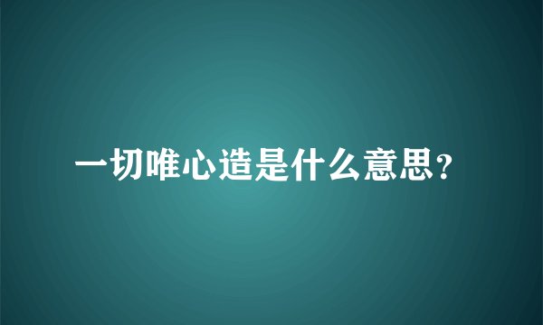 一切唯心造是什么意思？