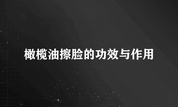 橄榄油擦脸的功效与作用