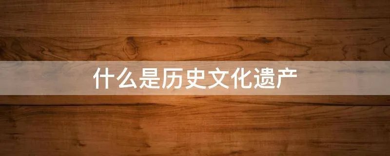 什么是历史文化遗产