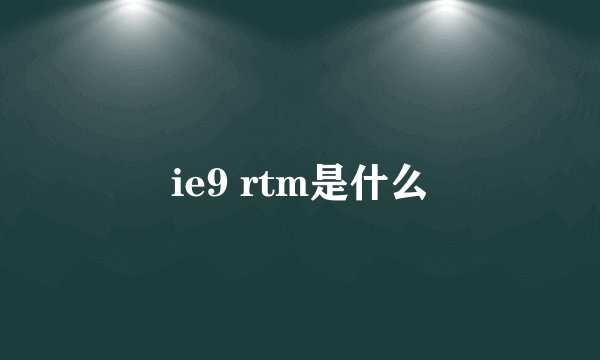 ie9 rtm是什么