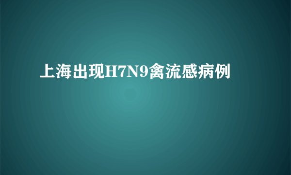 上海出现H7N9禽流感病例