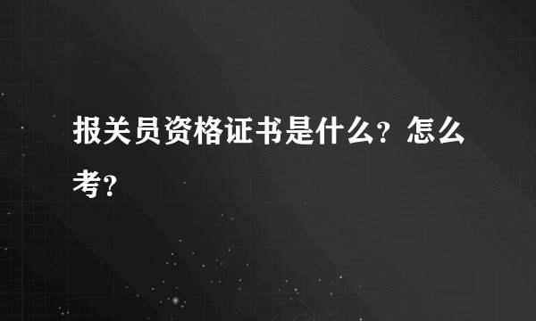报关员资格证书是什么?怎么考?