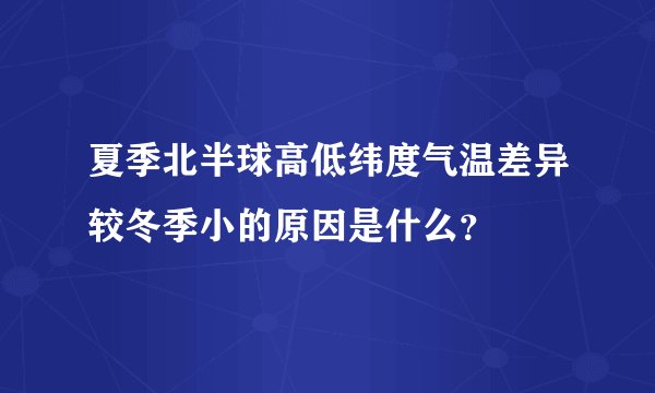 夏季北半球高低纬度气温差异较冬季小的原因是什么？